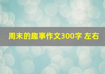 周末的趣事作文300字 左右